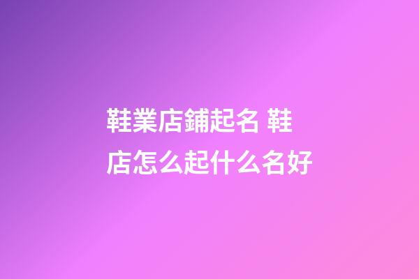 鞋業店鋪起名 鞋店怎么起什么名好-第1張-店鋪起名-玄機派